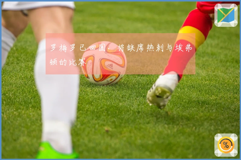罗梅罗已回国，将缺席热刺与埃弗顿的比赛