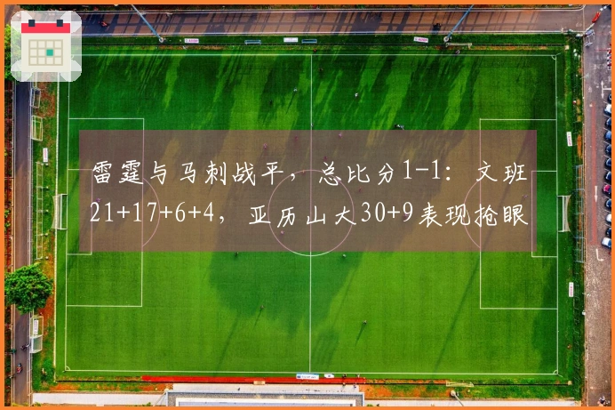 雷霆与马刺战平，总比分1-1：文班21+17+6+4，亚历山大30+9表现抢眼